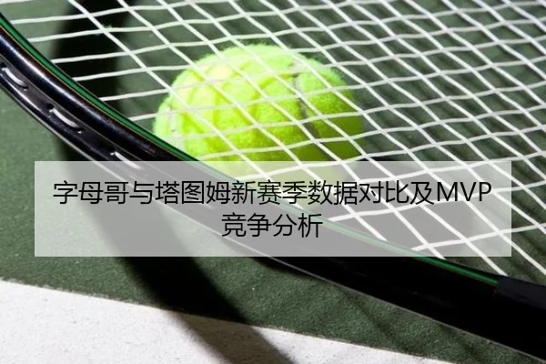 字母哥与塔图姆新赛季数据对比及MVP竞争分析